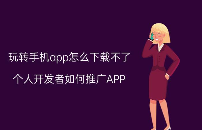 玩转手机app怎么下载不了 个人开发者如何推广APP？